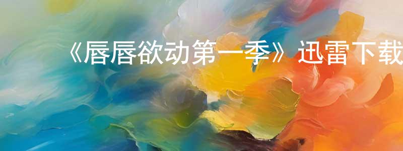 ﻿安宇风的个人主页,﻿《唇唇欲动第一季》迅雷下载/在线观看-都市情感-美剧天堂